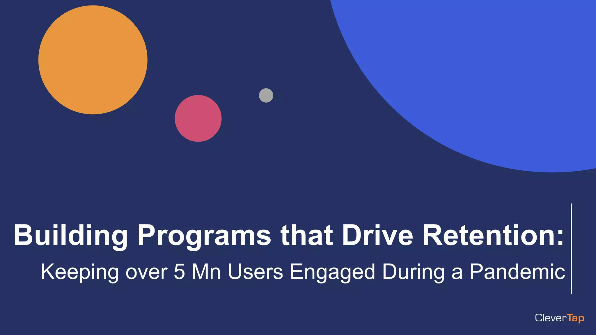 Building Programs that Drive Retention:
Keeping over 5 Mn Users Engaged During a Pandemic
 