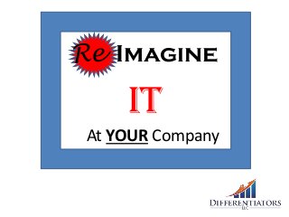 Re Imagine
IT
At YOUR Company
 