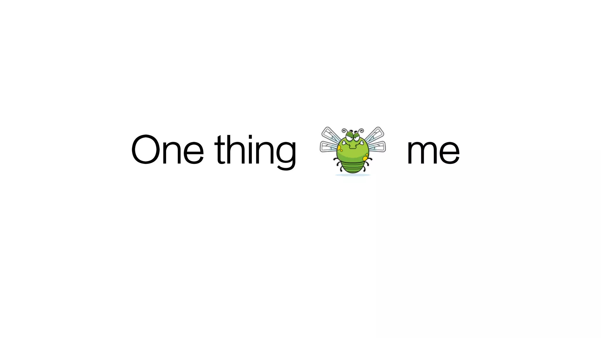 One thing me
 