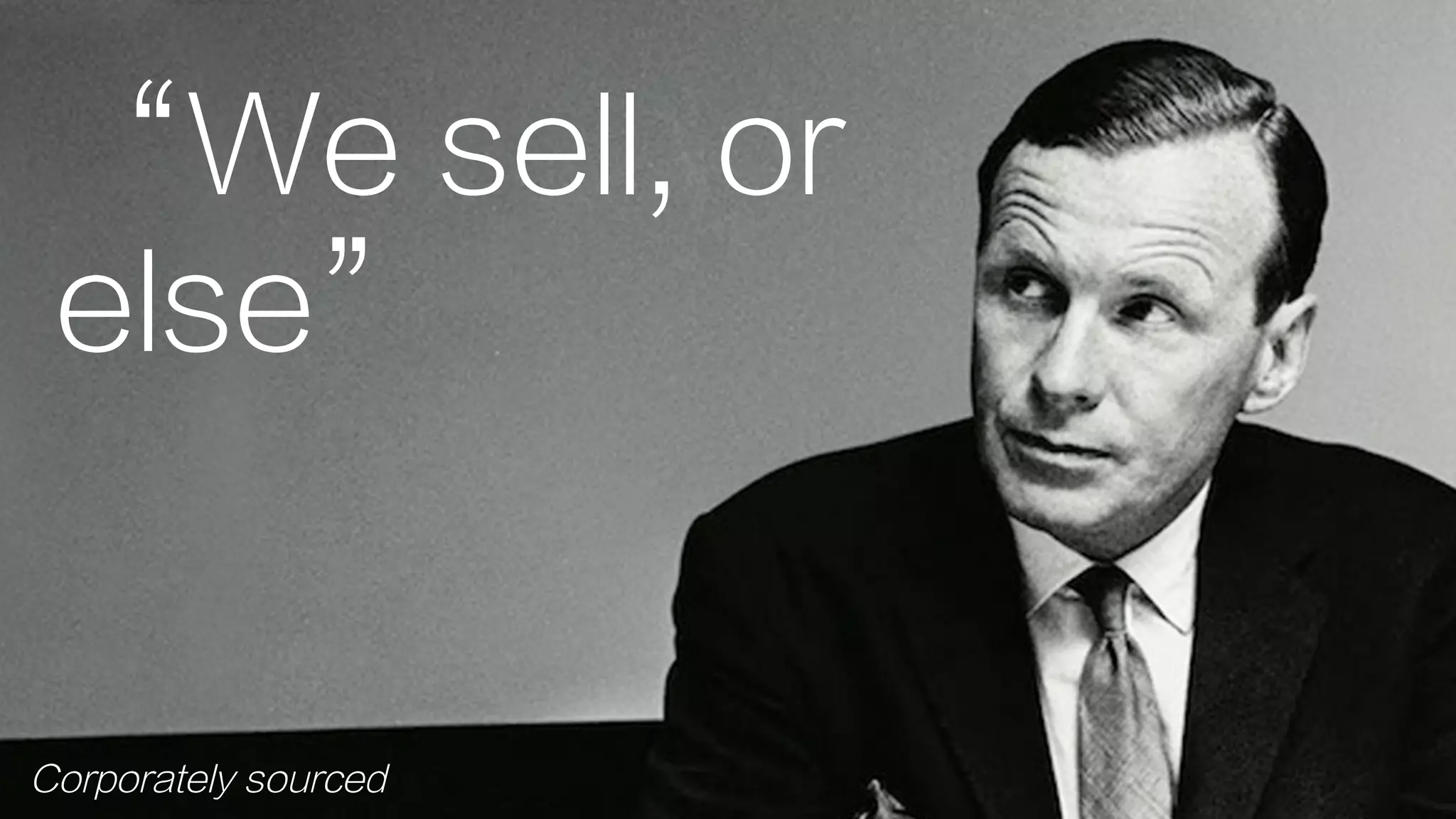 “We sell, or
else”
Corporately sourced
 