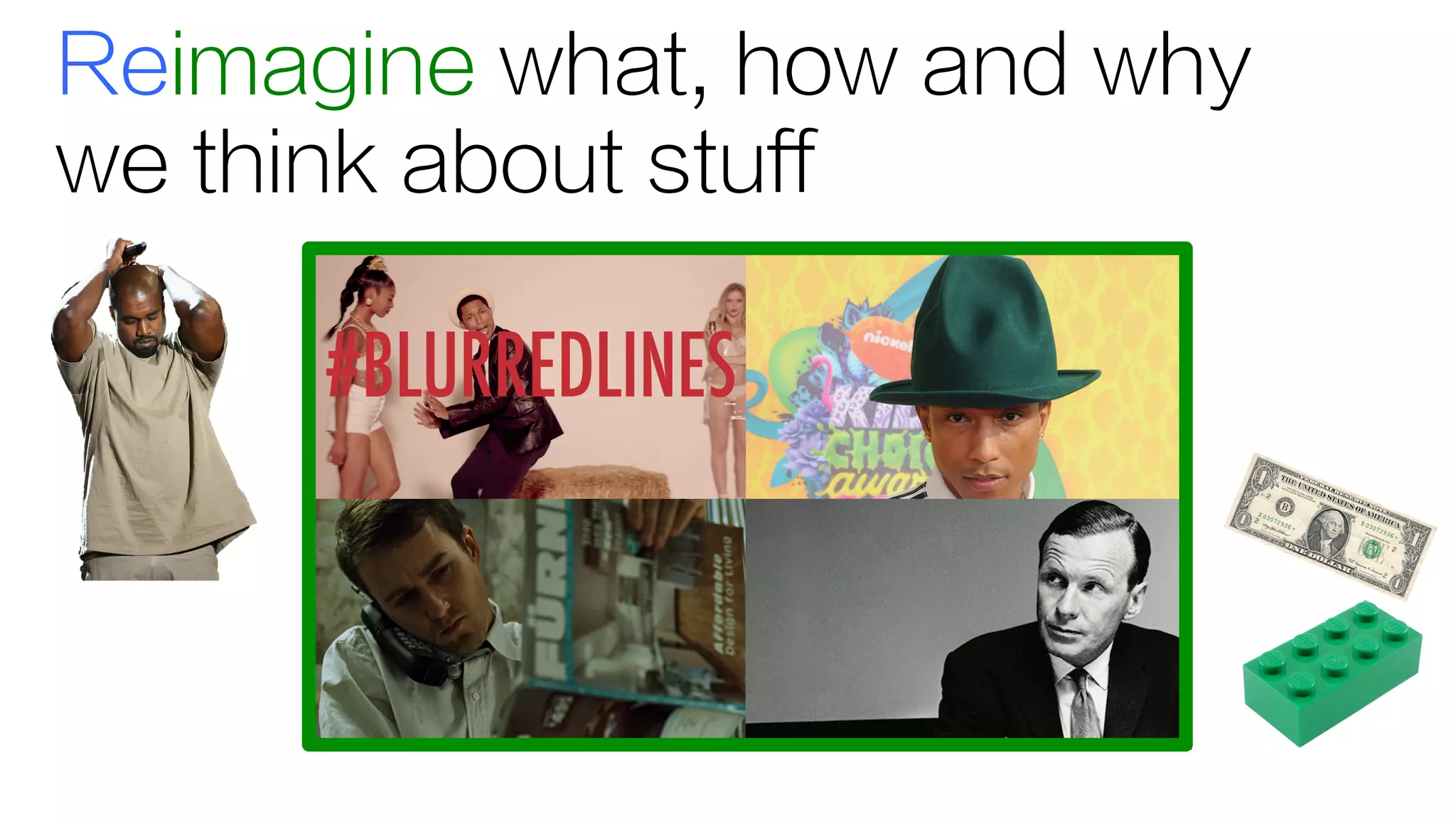 Reimagine what, how and why
we think about stuff
 