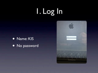 1. Log In


• Name: KIS
• No password
 