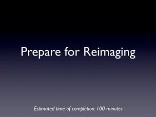 Prepare for Reimaging



  Estimated time of completion: 100 minutes
 