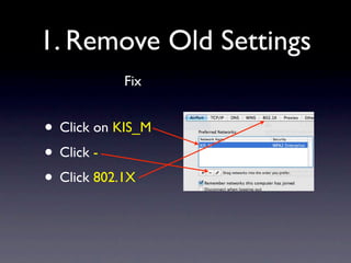 1. Remove Old Settings
           Fix


• Click on KIS_M
• Click -
• Click 802.1X
 
