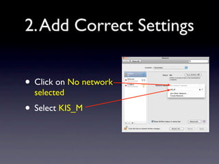 2. Add Correct Settings


• Click on No network
  selected
• Select KIS_M
 