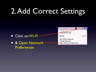 2. Add Correct Settings


• Click on Wi-Fi
• & Open Network
  Preferences
 