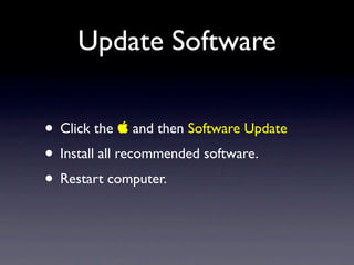 Update Software

• Click the  and then Software Update
• Install all recommended software.
• Restart computer.
 
