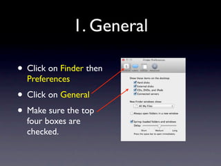 1. General

• Click on Finder then
  Preferences
• Click on General
• Make sure the top
  four boxes are
  checked.
 