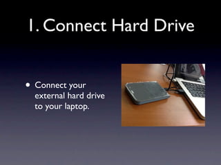 1. Connect Hard Drive


• Connect your
  external hard drive
  to your laptop.
 