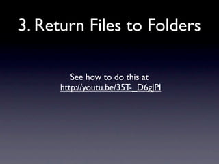 3. Return Files to Folders

         See how to do this at
      http://youtu.be/35T-_D6gJPI
 