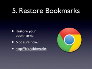 5. Restore Bookmarks

• Restore your
  bookmarks.
• Not sure how?
• http://bit.ly/kismarks
 