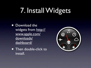 7. Install Widgets
• Download the
  widgets from http://
  www.apple.com/
  downloads/
  dashboard/
• Then double-click to
  install.
 