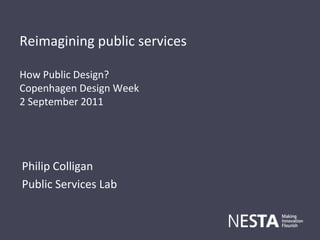 Reimagining public servicesHow Public Design? Copenhagen Design Week 2 September 2011 Philip Colligan Public Services Lab 