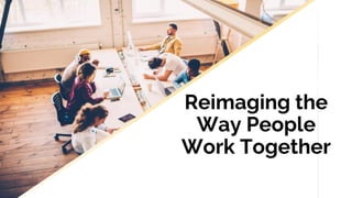 Reimaging the
Way People
Work Together
 