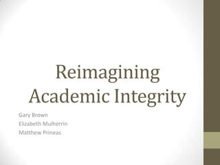 Reimagining
   Academic Integrity
Gary Brown
Elizabeth Mulherrin
Matthew Prineas
 