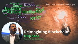 Dilip Saha
Follow on Twitter @MrDilipSaha
"Passion for a positive change"
Reimagining Blockchain
 