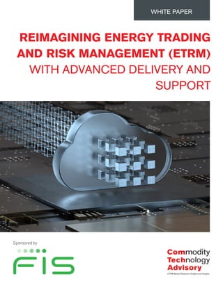 REIMAGINING ENERGY TRADING
AND RISK MANAGEMENT (ETRM)
WITH ADVANCED DELIVERY AND
SUPPORT
WHITE PAPER
Sponsored by
 