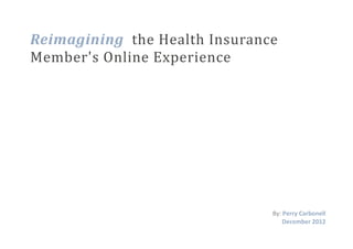 Reimagining the Health Insurance
Member's Online Experience
By: Perry Carbonell
December 2012
 