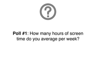 Poll #1: How many hours of screen
 time do you average per week?
 