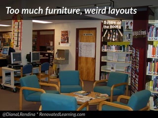 @DianaLRendina * RenovatedLearning.com
Too much furniture, weird layouts
 