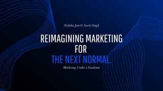 REIMAGININGMARKETING
FOR
THENEXTNORMAL.
Nishtha Jain & Suviti Singh
Marketing Under a Pandemic
 