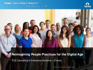 | Copyright © 2016 Tata Consultancy Services Limited
Reimagining People Practices for the Digital Age
TCS Consulting & Enterprise Solutions – Oracle
 