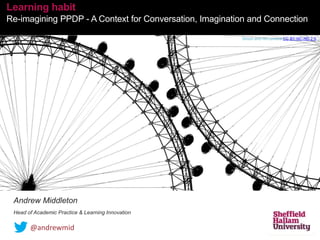 Andrew Middleton
Head of Academic Practice & Learning Innovation
Learning habit
Re-imagining PPDP - A Context for Conversation, Imagination and Connection
Simon and his camera CC BY-NC-ND 2.0
@andrewmid
 