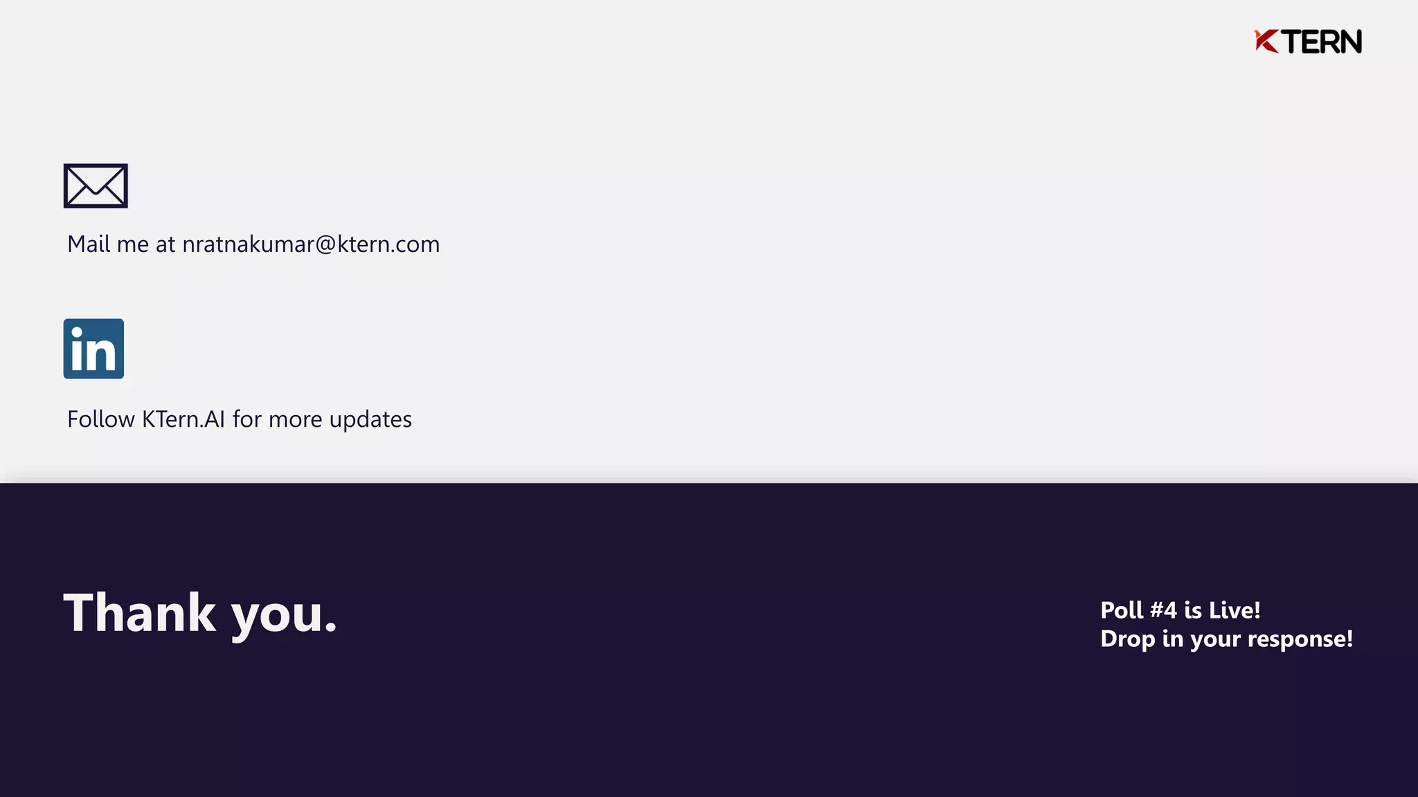Thank you.
Mail me at nratnakumar@ktern.com
Follow KTern.AI for more updates
Thank you. Poll #4 is Live!
Drop in your response!
 