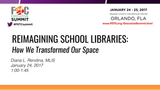 REIMAGINING SCHOOL LIBRARIES:
How We Transformed Our Space
Diana L. Rendina, MLIS
January 24, 2017
1:00-1:45
 