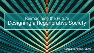 Reimagining the Future
Designing a Regenerative Society
 