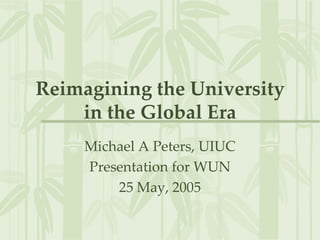 Reimagining the University
in the Global Era
Michael A Peters, UIUC
Presentation for WUN
25 May, 2005
 