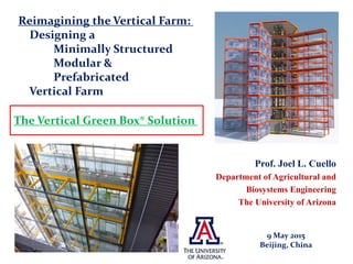 Prof. Joel L. Cuello
Department of Agricultural and
Biosystems Engineering
The University of Arizona
Reimagining the Vertical Farm:
Designing a
Minimally Structured
Modular &
Prefabricated
Vertical Farm
9 May 2015
Beijing, China
The Vertical Green Box® Solution
 