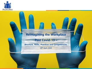 Reimagining the Workplace
Post Covid-19 –
Structure, Roles, Practices and Competencies.
29th April, 2020
 