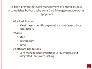 It’s been proven that Care Management of chronic disease 
accomplishes both, so why were Care Management programs 
unpopul...