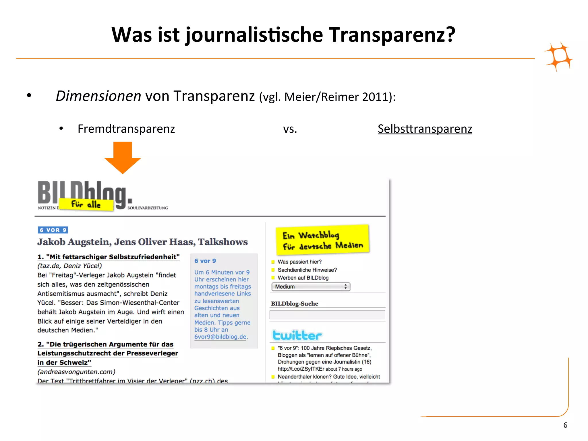Was	
  ist	
  journalis9sche	
  Transparenz?	
  

•    Dimensionen	
  von	
  Transparenz	
  (vgl.	
  Meier/Reimer	
  2011):	
  
     •  Fremdtransparenz	
            	
      	
  	
  	
  	
  	
  	
  	
  	
  	
  	
  vs.	
     	
     	
  SelbsZransparenz	
  




                                                                                                                                  6	
  
 
