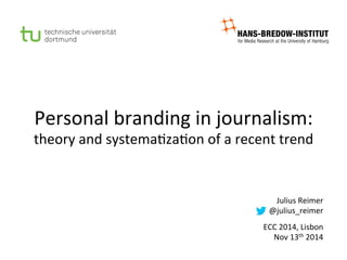 Personal 
branding 
in 
journalism: 
theory 
and 
systema5za5on 
of 
a 
recent 
trend 
Julius 
Reimer 
@julius_reimer 
ECC 
2014, 
Lisbon 
Nov 
13th 
2014 
 