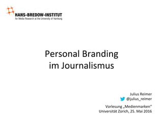 Personal	Branding	
im	Journalismus	
Julius	Reimer	
@julius_reimer	
Vorlesung	„Medienmarken“		
Universität	Zürich,	25.	Mai	2016	
 