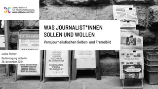 Julius Reimer
Medientagung in Berlin
28. November 2019
WAS JOURNALIST*INNEN
SOLLEN UND WOLLEN
Vom journalistischen Selbst- und Fremdbild
 