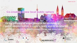 TINDER THE CITY
Co-creating a new local public sphere
On the potential of action research for re-vitalizing
public communication in a city’s centre and its peripheries
Julius Reimer, Andreas Breiter, Katharina Heitmann, Andreas Hepp, Wiebke Loosen
ECREA 2018 | 3. Nov | Lugano
 