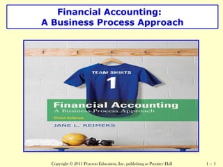 Financial Accounting: 
A Business Process Approach 
Copyright © 2011 Pearson Education, Inc. publishing as Prentice Hall 1 - 1 
 