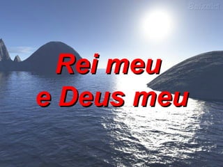Rei meu  e Deus meu 