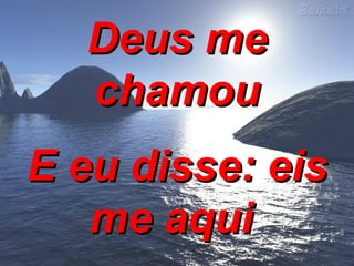 Deus me chamou E eu disse: eis me aqui  
