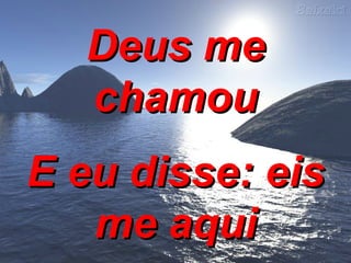 Deus me chamou E eu disse: eis me aqui 