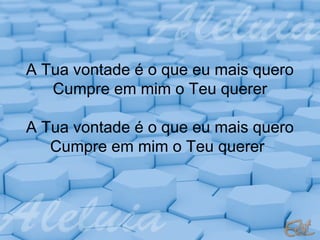 A Tua vontade é o que eu mais quero
Cumpre em mim o Teu querer
A Tua vontade é o que eu mais quero
Cumpre em mim o Teu querer

 