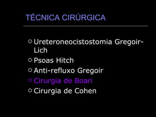 TÉCNICA CIRÚRGICA Ureteroneocistostomia Gregoir-Lich Psoas Hitch Anti-refluxo Gregoir Cirurgia de Boari Cirurgia de Cohen 