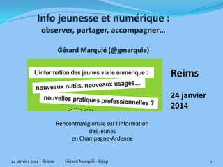 Reims
24 janvier
2014
Rencontre régionale sur l'information
des jeunes
en Champagne-Ardenne

24 janvier 2014 - Reims

Gérard Marquié - Injep

1

 