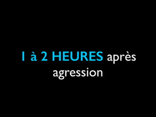 1 à 2 HEURES après
agression

 
