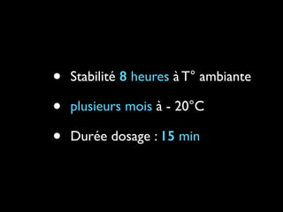 •
•
•

Stabilité 8 heures à T° ambiante	

plusieurs mois à - 20°C	

Durée dosage : 15 min

 
