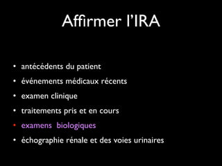 Afﬁrmer l’IRA
• antécédents du patient	

• événements médicaux récents	

• examen clinique	

• traitements pris et en cours	

• examens biologiques 	

• échographie rénale et des voies urinaires

 