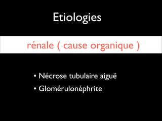 Etiologies
rénale ( cause organique )
• Nécrose tubulaire aiguë	

• Glomérulonéphrite

 